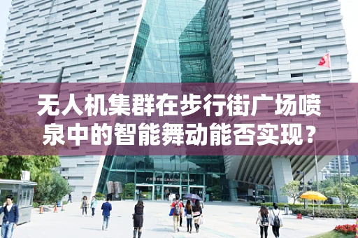 无人机集群在步行街广场喷泉中的智能舞动能否实现？