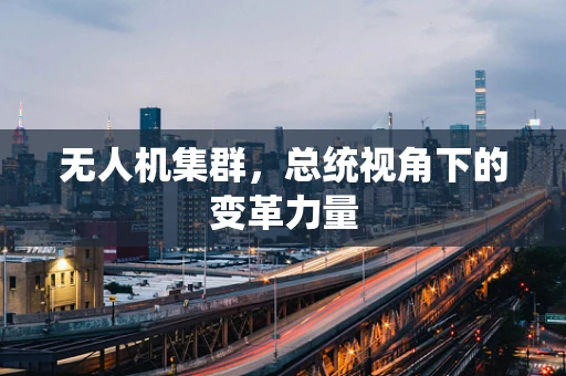 无人机集群，总统视角下的变革力量
