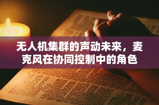 无人机集群的声动未来，麦克风在协同控制中的角色