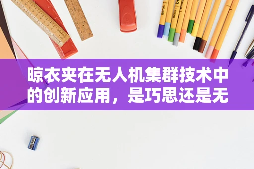 晾衣夹在无人机集群技术中的创新应用，是巧思还是无用功？
