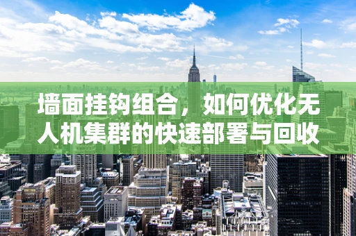 墙面挂钩组合，如何优化无人机集群的快速部署与回收？