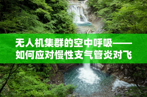 无人机集群的空中呼吸——如何应对慢性支气管炎对飞行员的潜在威胁？