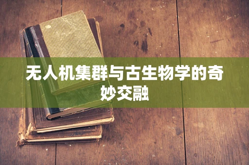 无人机集群与古生物学的奇妙交融
