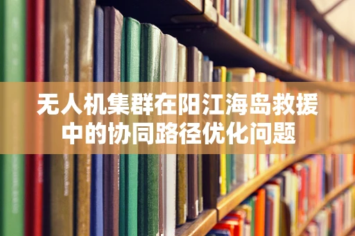 无人机集群在阳江海岛救援中的协同路径优化问题