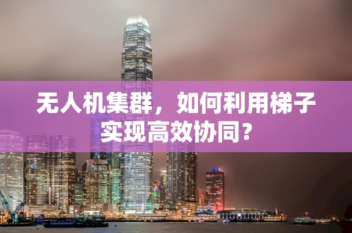 无人机集群，如何利用梯子实现高效协同？