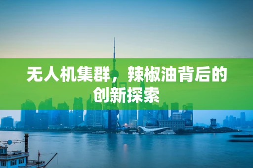 无人机集群，辣椒油背后的创新探索