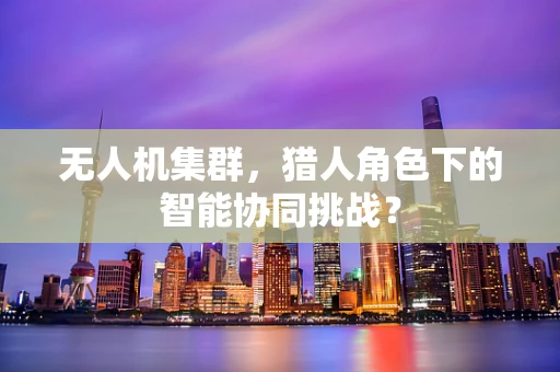 无人机集群，猎人角色下的智能协同挑战？