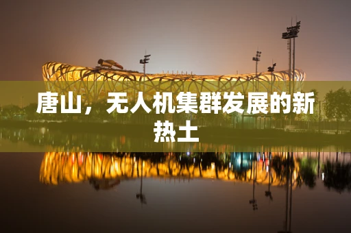 唐山，无人机集群发展的新热土