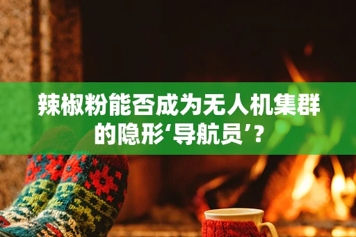 辣椒粉能否成为无人机集群的隐形‘导航员’？