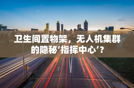 卫生间置物架，无人机集群的隐秘‘指挥中心’？