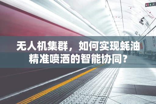 无人机集群，如何实现蚝油精准喷洒的智能协同？