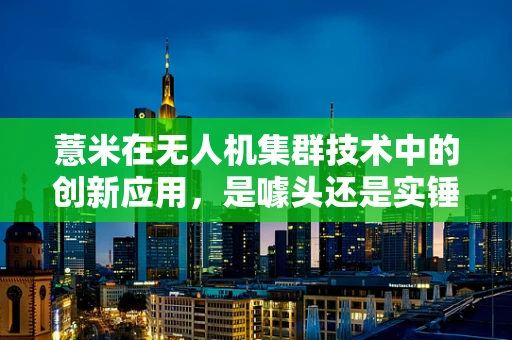 薏米在无人机集群技术中的创新应用，是噱头还是实锤？