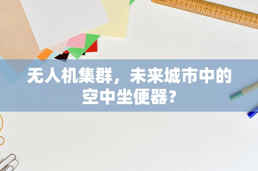 无人机集群，未来城市中的空中坐便器？