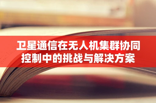 卫星通信在无人机集群协同控制中的挑战与解决方案