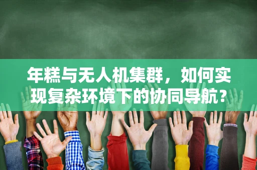 年糕与无人机集群，如何实现复杂环境下的协同导航？