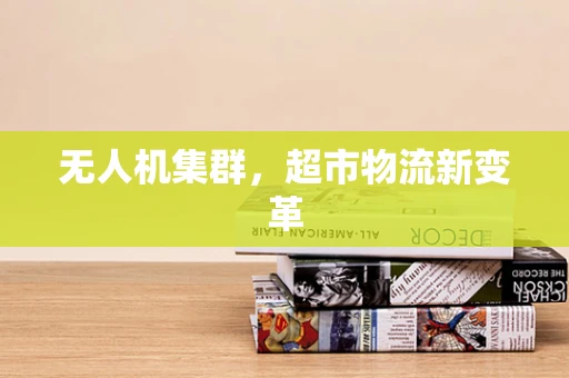 无人机集群，超市物流新变革