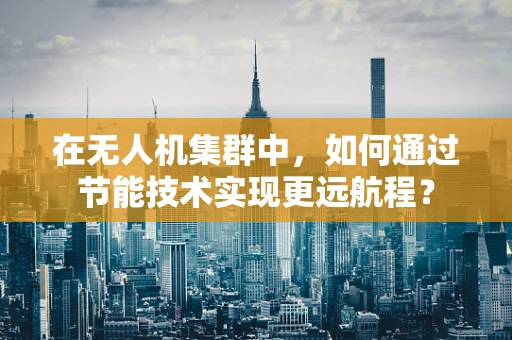 在无人机集群中，如何通过节能技术实现更远航程？