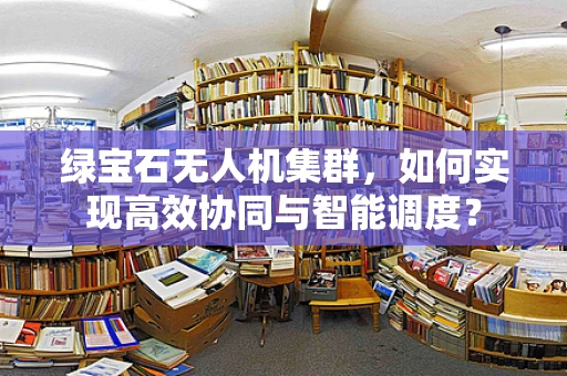 绿宝石无人机集群，如何实现高效协同与智能调度？