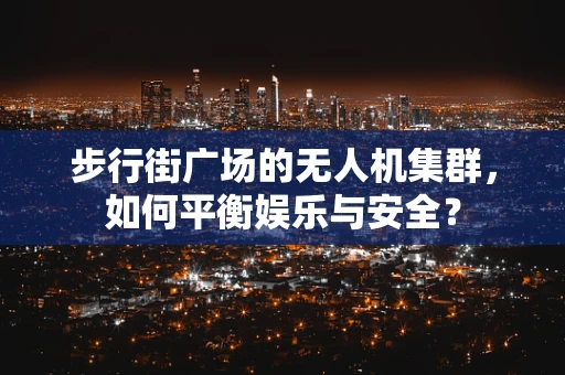步行街广场的无人机集群，如何平衡娱乐与安全？