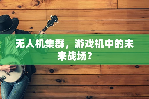 无人机集群，游戏机中的未来战场？