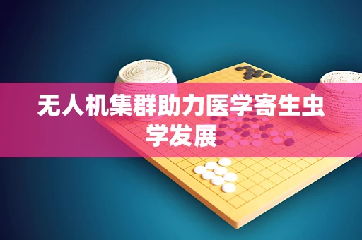 无人机集群助力医学寄生虫学发展