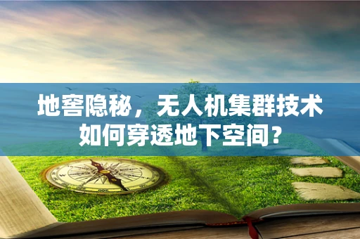 地窖隐秘，无人机集群技术如何穿透地下空间？