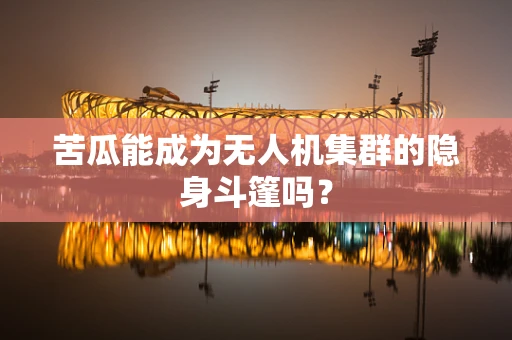 苦瓜能成为无人机集群的隐身斗篷吗？