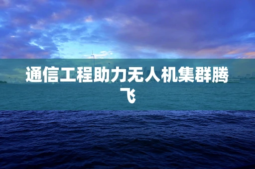 通信工程助力无人机集群腾飞