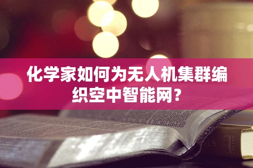 化学家如何为无人机集群编织空中智能网？