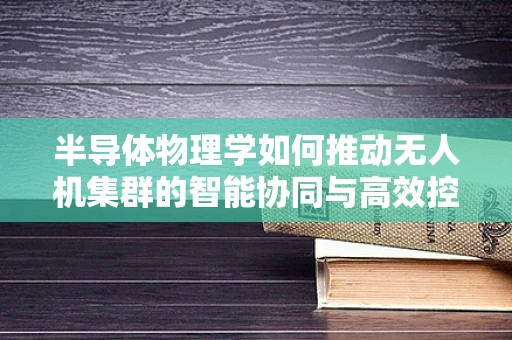 半导体物理学如何推动无人机集群的智能协同与高效控制？