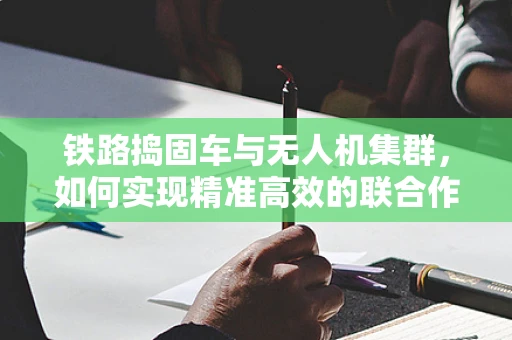 铁路捣固车与无人机集群，如何实现精准高效的联合作业？