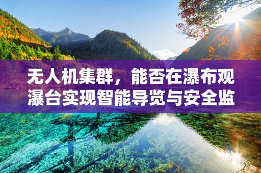 无人机集群，能否在瀑布观瀑台实现智能导览与安全监控？