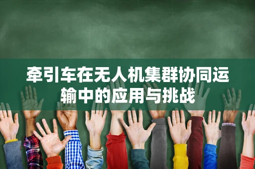 牵引车在无人机集群协同运输中的应用与挑战