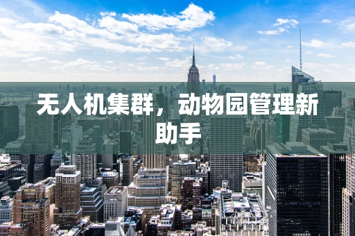 无人机集群，动物园管理新助手