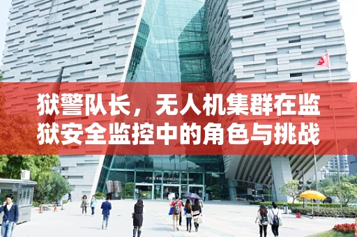 狱警队长，无人机集群在监狱安全监控中的角色与挑战