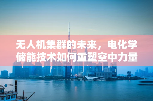 无人机集群的未来，电化学储能技术如何重塑空中力量？