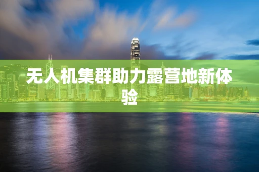 无人机集群助力露营地新体验