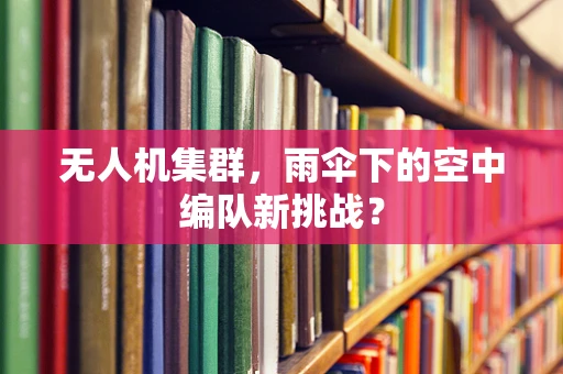 无人机集群，雨伞下的空中编队新挑战？