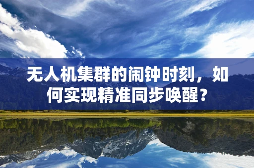 无人机集群的闹钟时刻，如何实现精准同步唤醒？