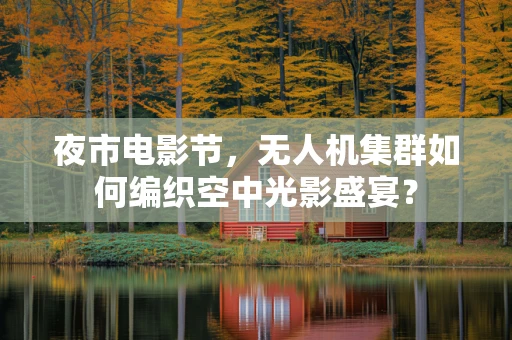 夜市电影节，无人机集群如何编织空中光影盛宴？