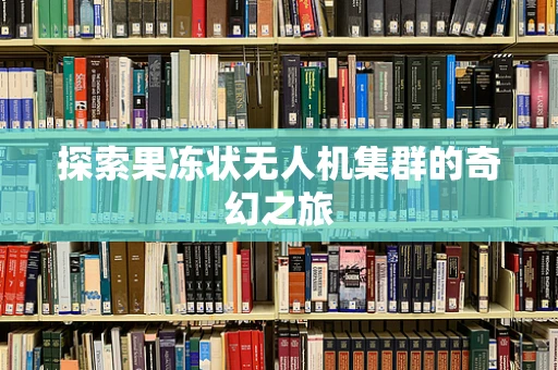 探索果冻状无人机集群的奇幻之旅