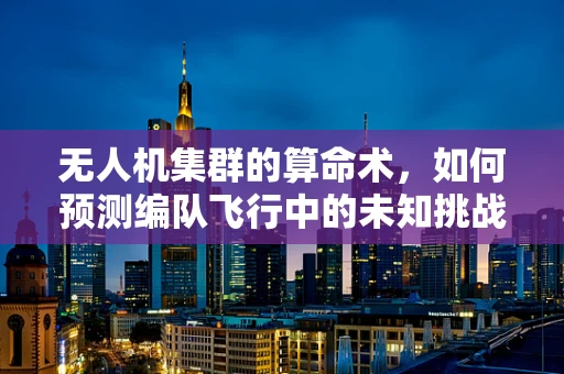 无人机集群的算命术，如何预测编队飞行中的未知挑战？