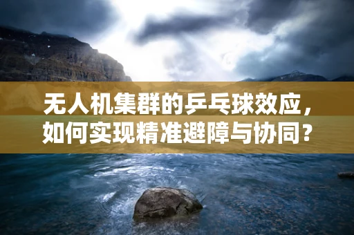 无人机集群的乒乓球效应，如何实现精准避障与协同？