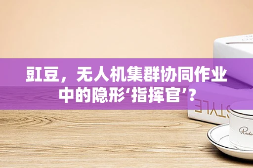 豇豆，无人机集群协同作业中的隐形‘指挥官’？