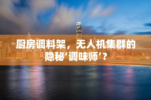 厨房调料架，无人机集群的隐秘‘调味师’？