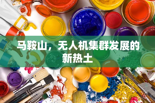 马鞍山，无人机集群发展的新热土