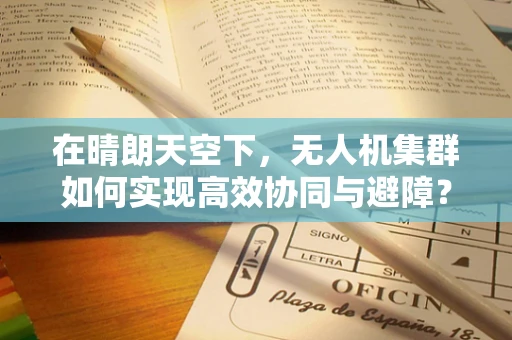 在晴朗天空下，无人机集群如何实现高效协同与避障？