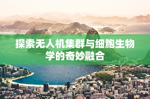 探索无人机集群与细胞生物学的奇妙融合