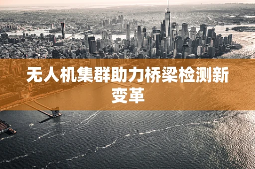 无人机集群助力桥梁检测新变革