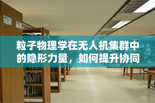 粒子物理学在无人机集群中的隐形力量，如何提升协同效率？